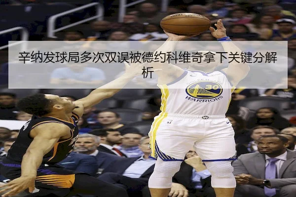 辛纳发球局多次双误被德约科维奇拿下关键分解析 - bet365